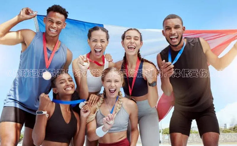 BOB半岛官方正版下载百度识图《足球运动员赛后冷水浴：恢复体能利器，降低受伤风险》