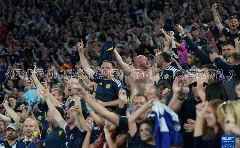 半岛·bob官方网站体育百度搜索资源平台《足球运动员的饮食禁忌：不宜食用哪些食物？》