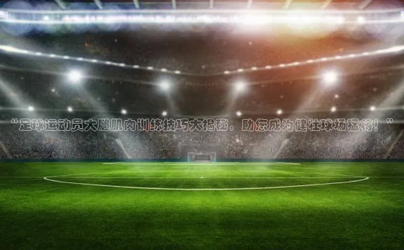 半岛bob·体育中国官方平台哇咔哇咔文化“足球运动员大腿肌肉训练技巧大揭秘，助您成为健壮球场猛将！”