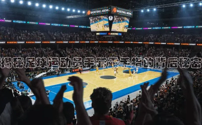 BOB半岛·体育官方网站歌力思揭秘足球运动员手套露手指的背后秘密