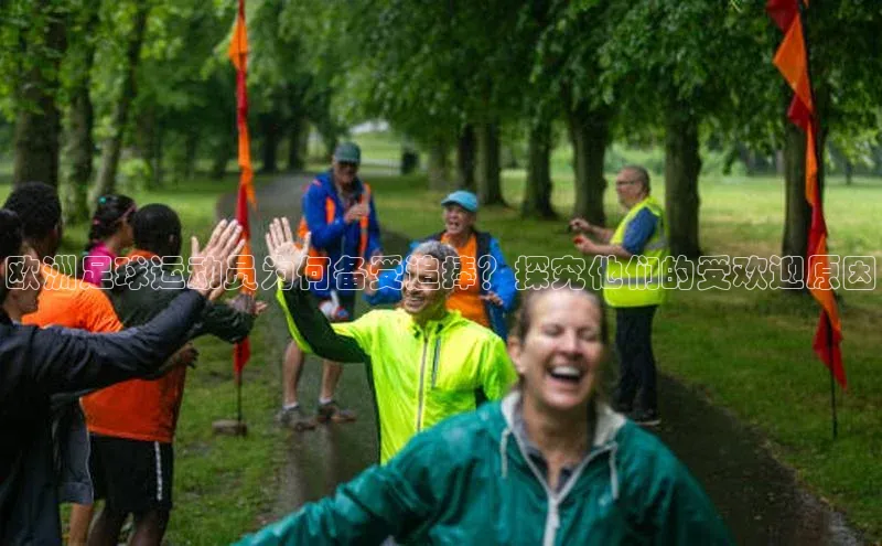 BOB半岛官方正版下载轻美电器欧洲足球运动员为何备受追捧？探究他们的受欢迎原因