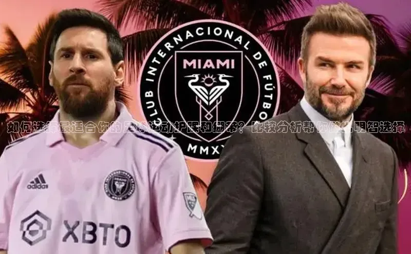 bd半岛·中国官方网站梯哥哥科技如何选择最适合你的足球运动护踝和绷带？比较分析帮你做出明智选择