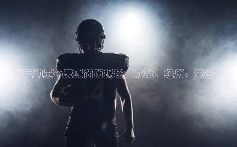 bob半岛·体育入口江铃新能源足球运动员孙天赐简历揭秘：成就、经历、荣誉一览