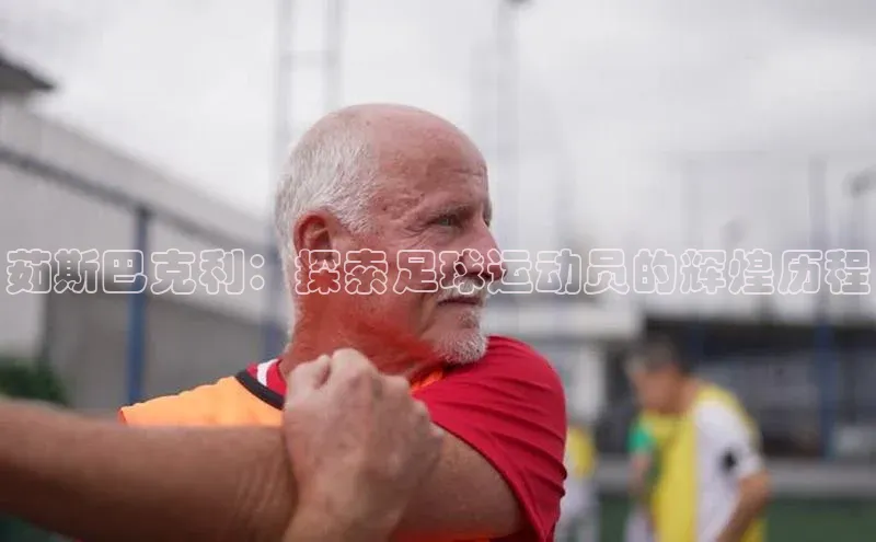 BOB半岛·体育官方网站歌力思茹斯巴克利：探索足球运动员的辉煌历程