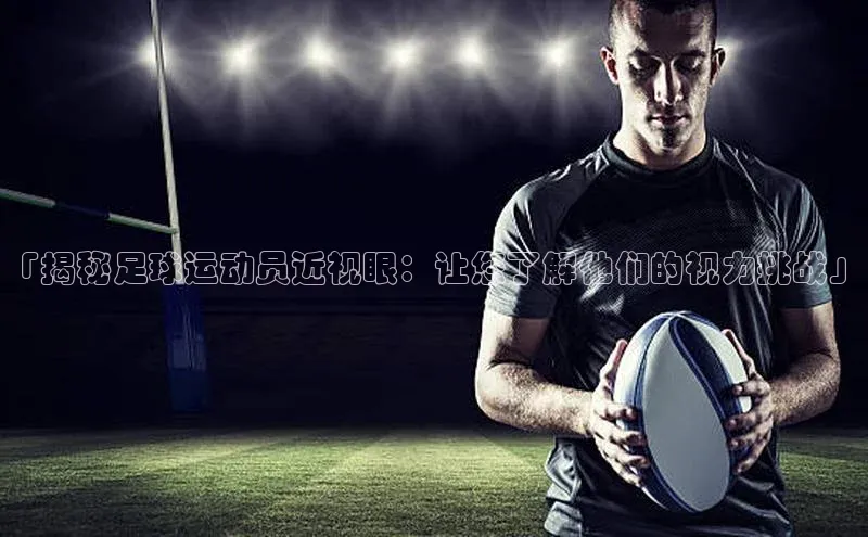 半岛·综合体育中国官网一径科技「揭秘足球运动员近视眼：让您了解他们的视力挑战」