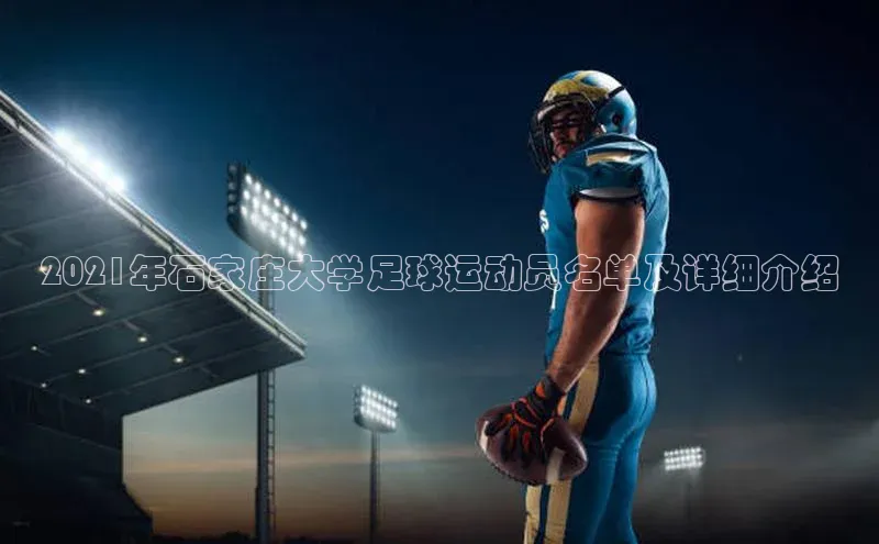 半岛·体育bob官方网站在线平台天下秀2021年石家庄大学足球运动员名单及详细介绍