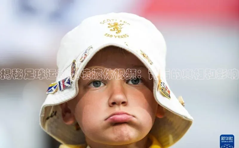 BOB体育下载APP官网普信公司揭秘足球运动员喷液体视频：背后的真相和影响