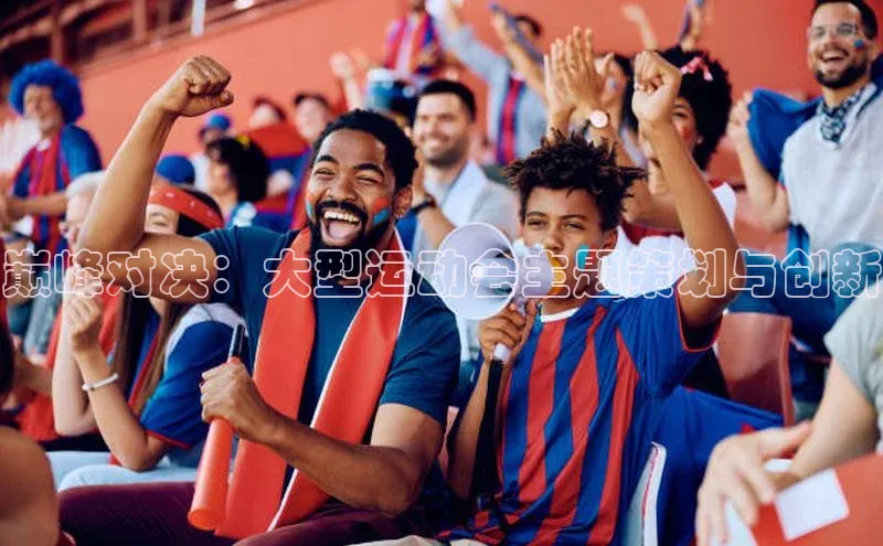 BOB·体育中国官方入口顺丰巅峰对决：大型运动会主题策划与创新