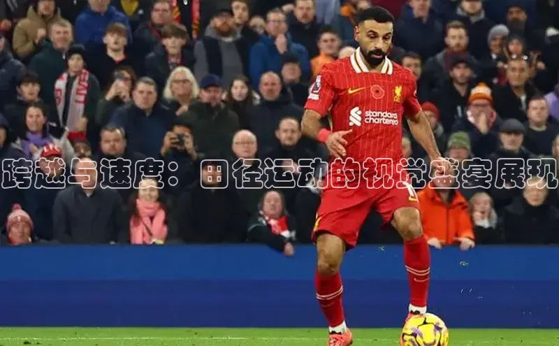 BOB体育下载APP官网普信公司跨越与速度：田径运动的视觉盛宴展现