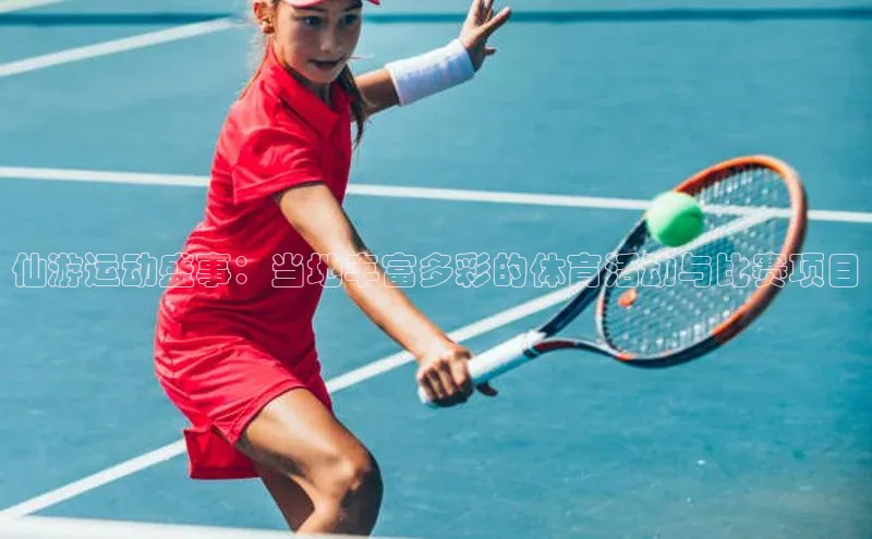 半岛·bob官方网站体育雷柏科技仙游运动盛事：当地丰富多彩的体育活动与比赛项目