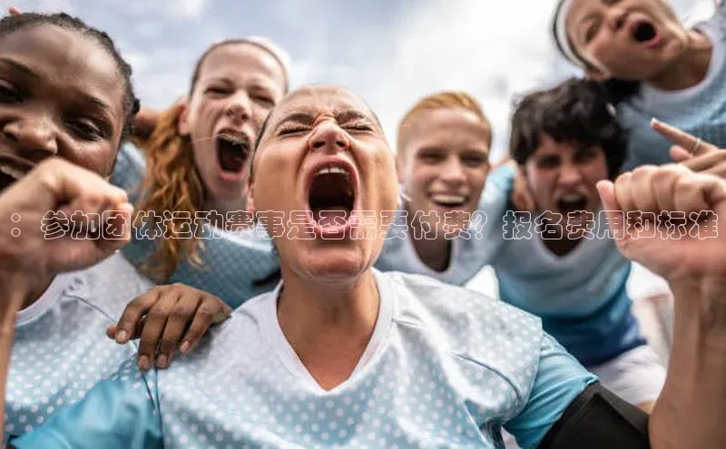 BOB半岛官方正版下载百度识图：参加团体运动赛事是否需要付费？报名费用和标准