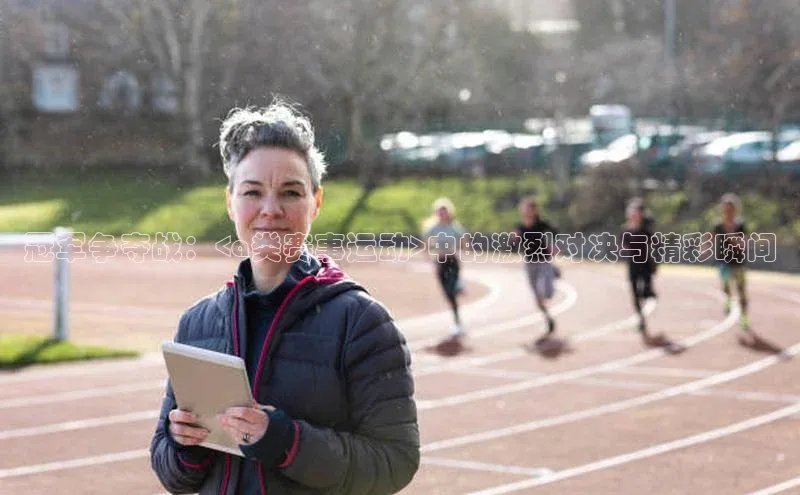 冠军争夺战：<a类赛事运动>中的激烈对决与精彩瞬间