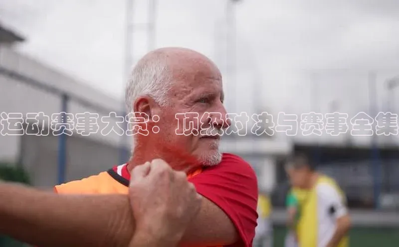 运动赛事大赏：顶级对决与赛事全集