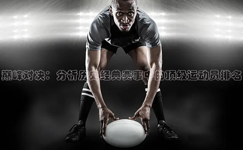 巅峰对决：分析历史经典赛事中的顶级运动员排名