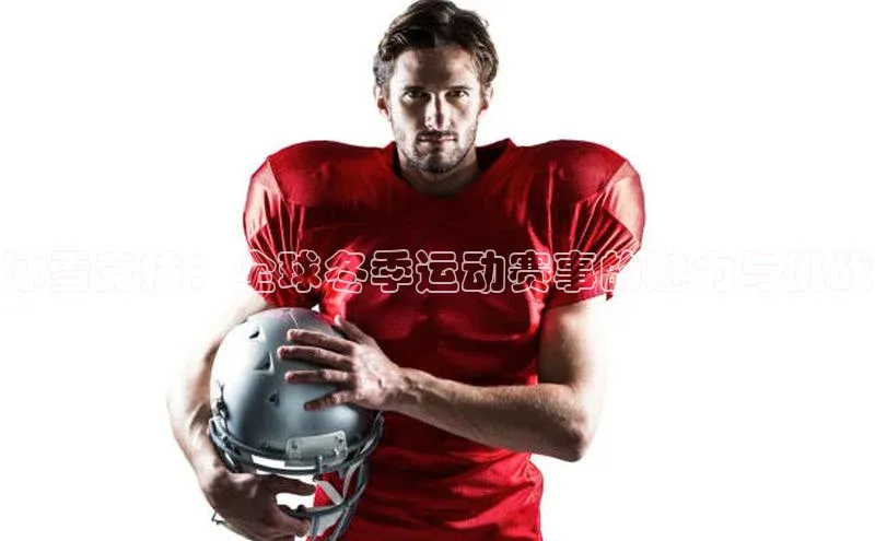 冰雪竞技：全球冬季运动赛事的魅力与挑战