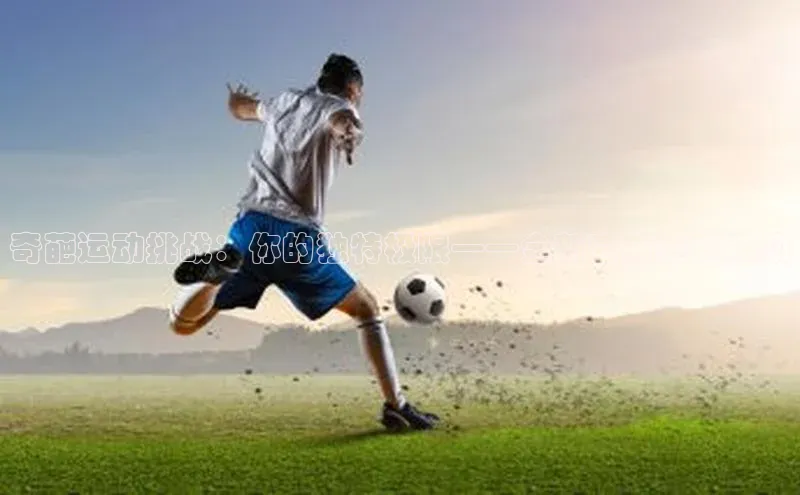 奇葩运动挑战：你的独特极限——全新官方赛事启动