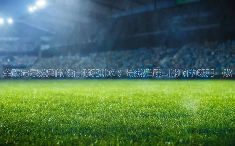 全球最受欢迎的体育赛事排名：最热追踪与影响力赛事一览