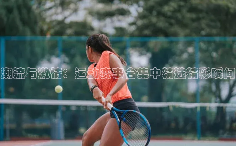 潮流与激情：运动赛事合集中精选精彩瞬间