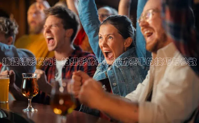 捕捉精彩瞬间：拍摄影像记录运动赛事的技巧与参数