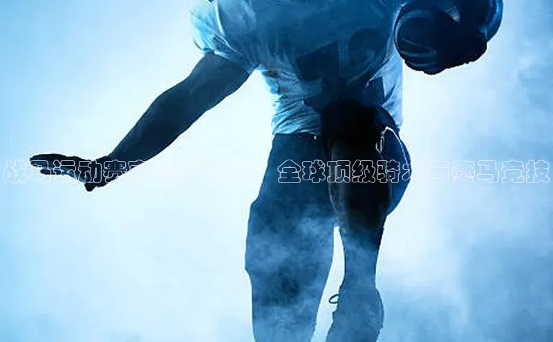 战马运动赛事的多样性：全球顶级骑术与赛马竞技