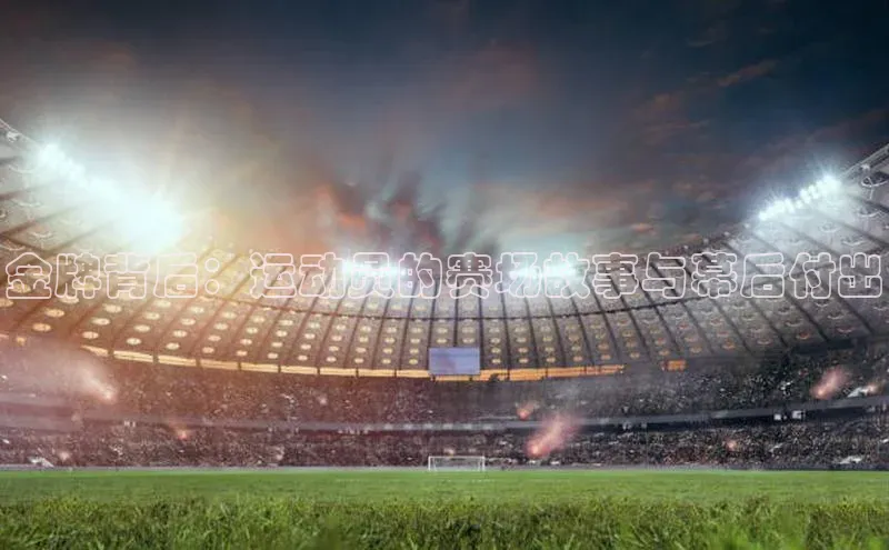 金牌背后：运动员的赛场故事与幕后付出