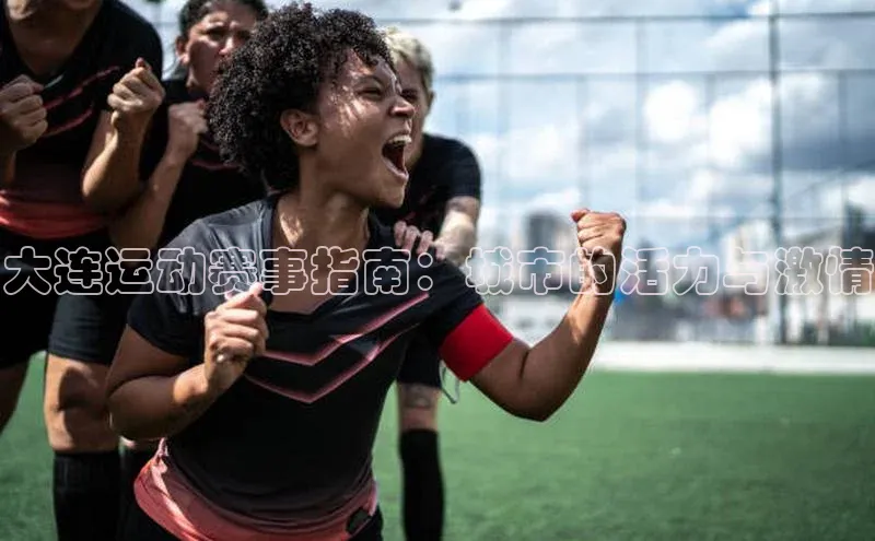 大连运动赛事指南：城市的活力与激情