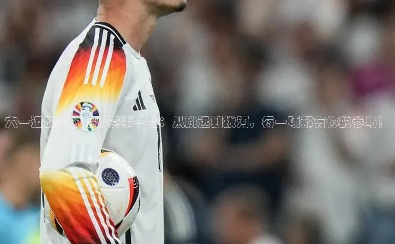 六一运动会的精彩赛事一览：从跳远到拔河，每一项都有你的参与！