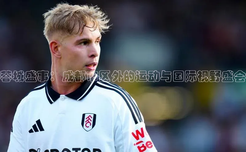 蓉城盛事：成都市区外的运动与国际视野盛会