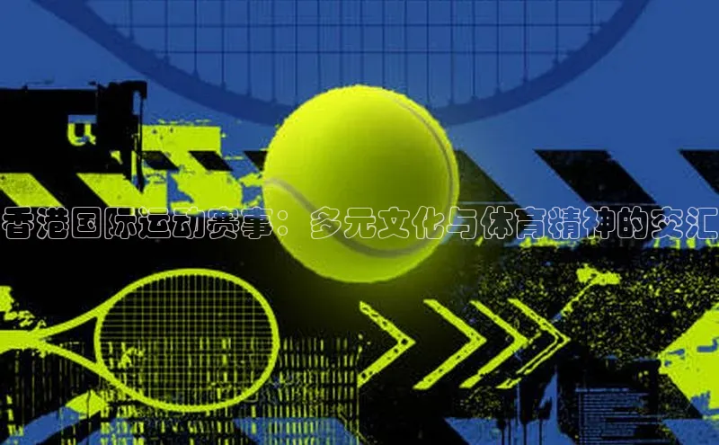 香港国际运动赛事：多元文化与体育精神的交汇