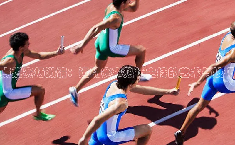 点燃赛场激情：运动赛事热场主持的艺术与技巧