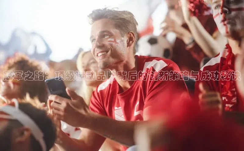 冠军之路：顶级运动品牌背后的创新策略与成功秘诀