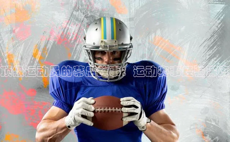 顶级运动员的幕后故事：运动赛事经验深度