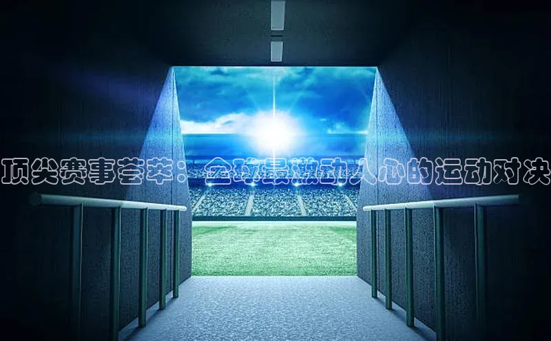 顶尖赛事荟萃：全球最激动人心的运动对决