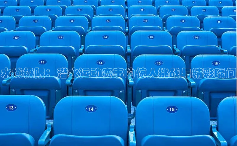 水域极限：潜水运动赛事的惊人挑战与精彩瞬间