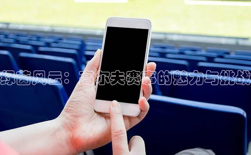 绿茵风云：高尔夫赛事的魅力与挑战