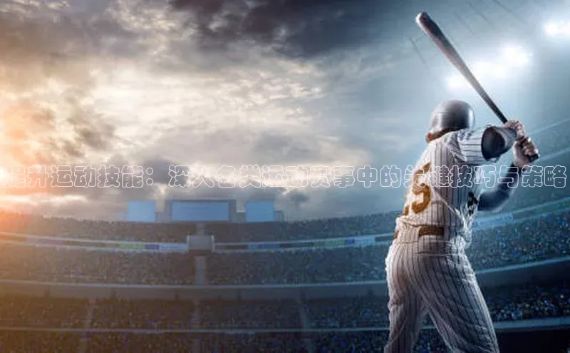 提升运动技能：深入各类运动赛事中的关键技巧与策略