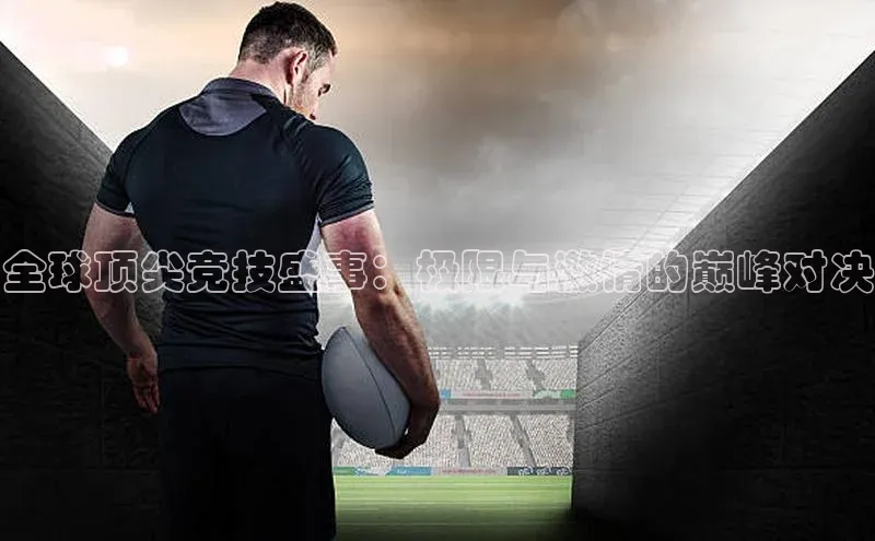 全球顶尖竞技盛事：极限与激情的巅峰对决