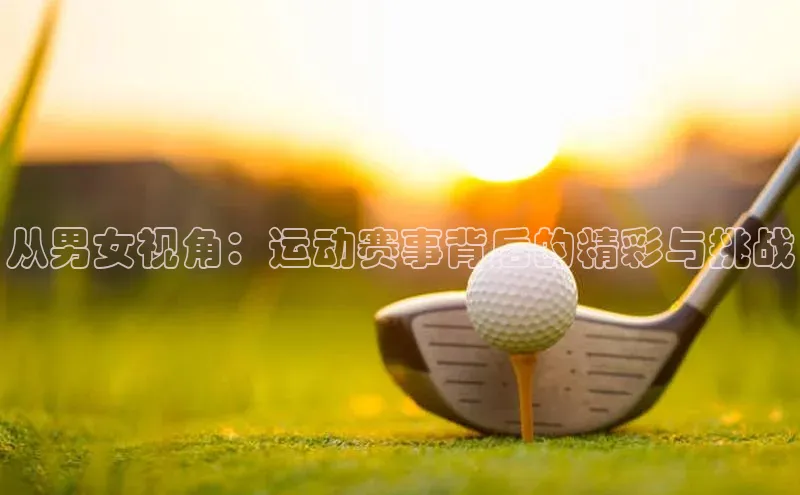 从男女视角：运动赛事背后的精彩与挑战