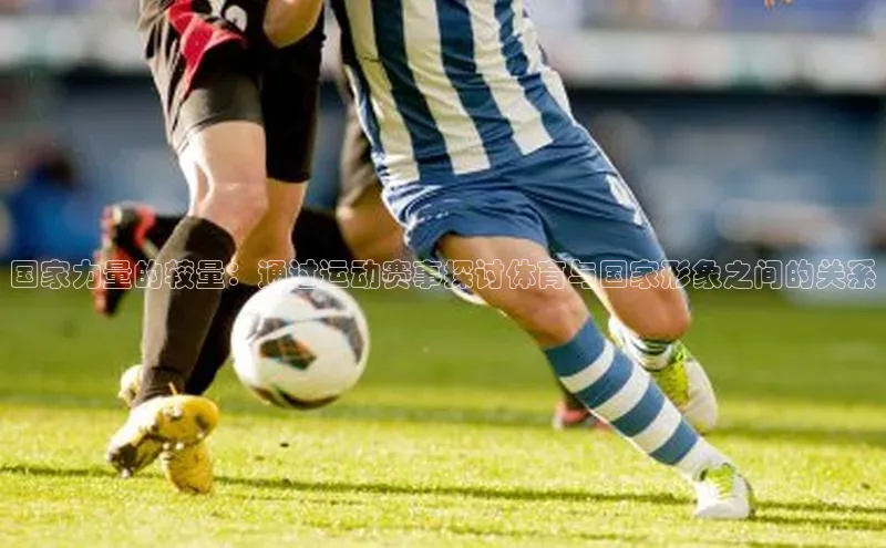 国家力量的较量：通过运动赛事探讨体育与国家形象之间的关系
