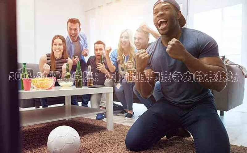 500运动健身学院：迈向健康与竞争力的竞技场