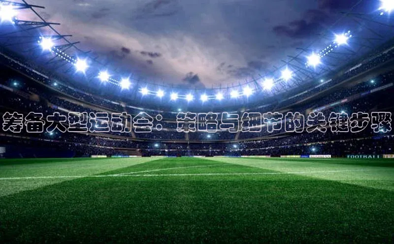 筹备大型运动会：策略与细节的关键步骤