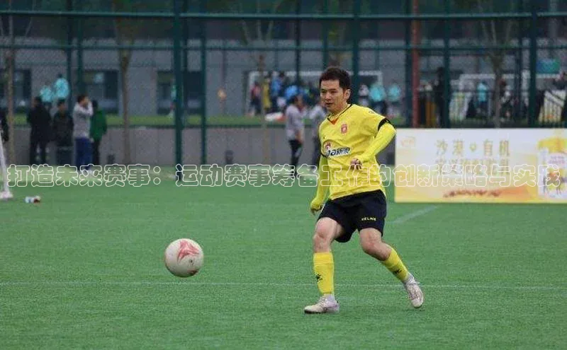 打造未来赛事：运动赛事筹备工作的创新策略与实践