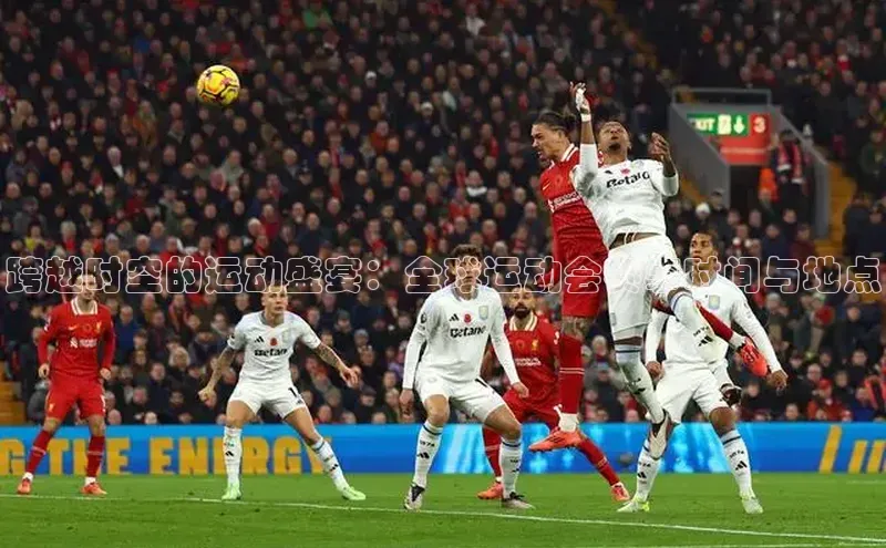 跨越时空的运动盛宴：全球运动会赛事时间与地点