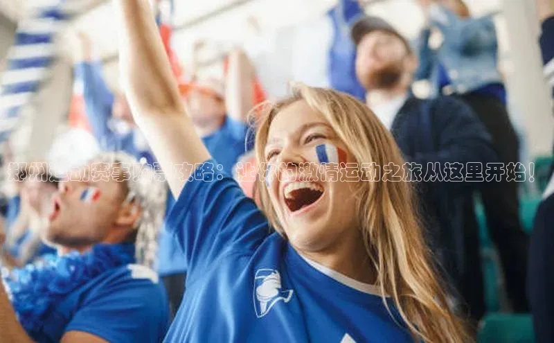 郑州运动赛事购票攻略：让你的激情运动之旅从这里开始！