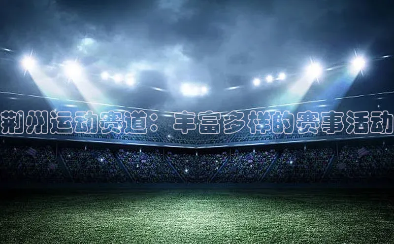 荆州运动赛道：丰富多样的赛事活动