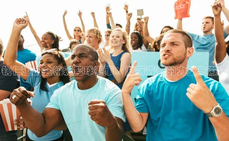 铜仁运动会精彩篮球赛事：激荡青春的力量与激情