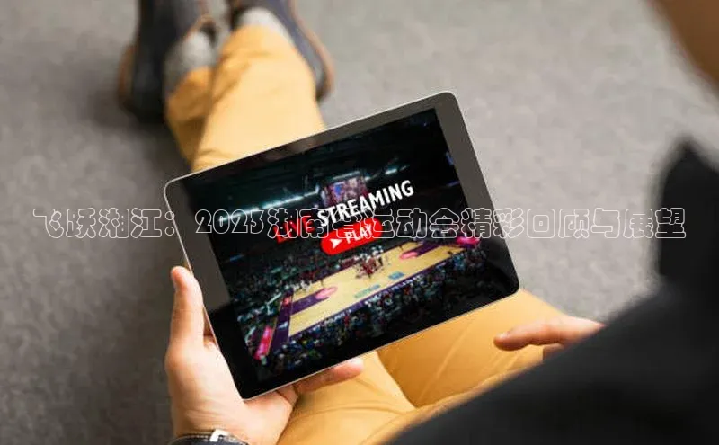 飞跃湘江：2023湖南省运动会精彩回顾与展望