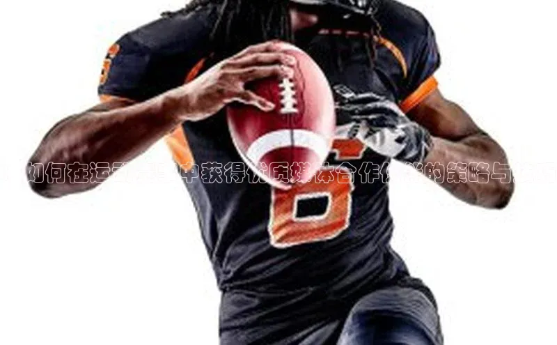 ：如何在运动赛事中获得优质媒体合作伙伴的策略与技巧