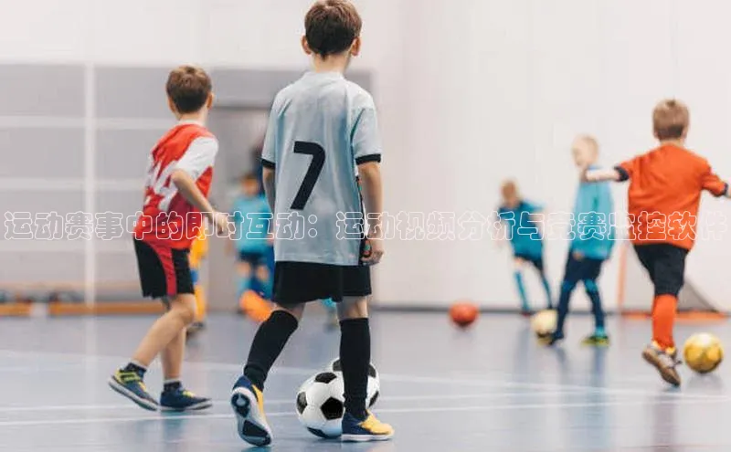 运动赛事中的即时互动：运动视频分析与竞赛监控软件