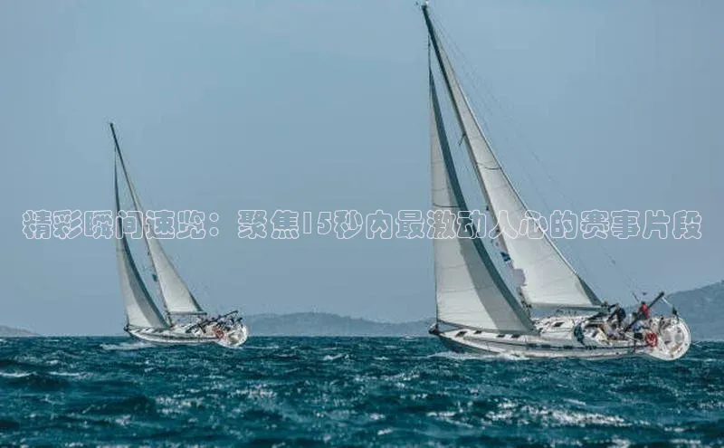 精彩瞬间速览：聚焦15秒内最激动人心的赛事片段